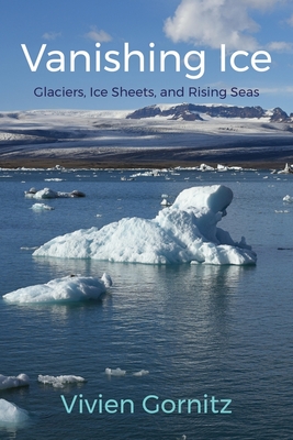 Vanishing Ice: Glaciers, Ice Sheets, and Rising Seas - Vivien Gornitz