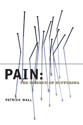 Pain: The Science of Suffering - Patrick Wall