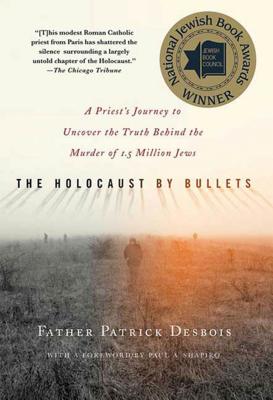 The Holocaust by Bullets: A Priest's Journey to Uncover the Truth Behind the Murder of 1.5 Million Jews - Patrick Desbois