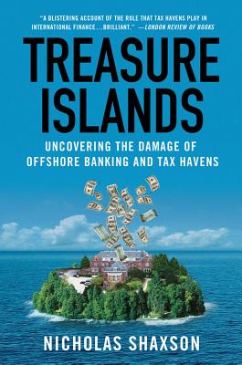 Treasure Islands: Uncovering the Damage of Offshore Banking and Tax Havens - Nicholas Shaxson
