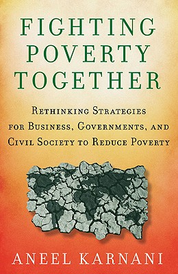 Fighting Poverty Together: Rethinking Strategies for Business, Governments, and Civil Society to Reduce Poverty - A. Karnani