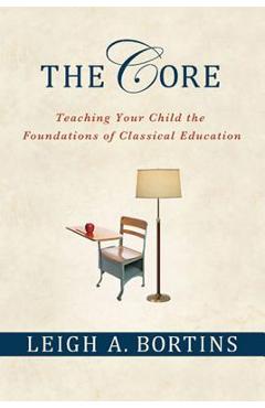 Coperta cărții 'The Core: Teaching Your Child the Foundations of Classical Education: Teaching Your Child the Foundations of Classical'