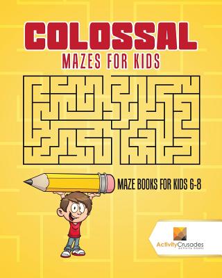 Colossal Mazes for Kids: Maze Books for Kids 6-8 - Activity Crusades