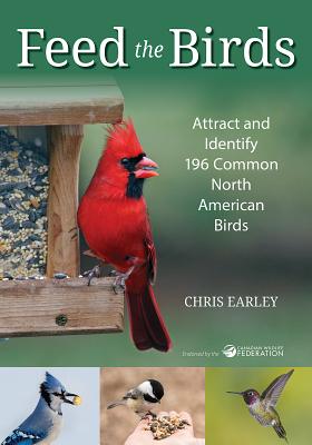 Feed the Birds: Attract and Identify 196 Common North American Birds - Chris Earley