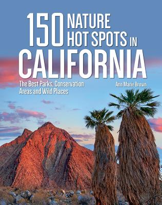 150 Nature Hot Spots in California: The Best Parks, Conservation Areas and Wild Places - Ann Marie Brown