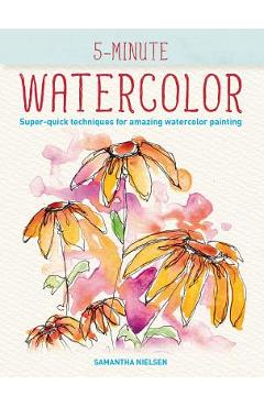 Coperta cărții '5-Minute Watercolor: Super-Quick Techniques for Amazing Watercolor Painting - Samantha Nielsen'