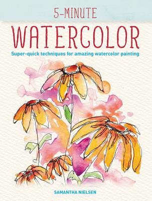 5-Minute Watercolor: Super-Quick Techniques for Amazing Watercolor Painting - Samantha Nielsen
