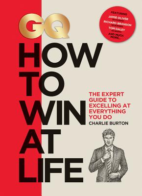GQ How to Win at Life: The Expert Guide to Excelling at Everything You Do - Charlie Burton