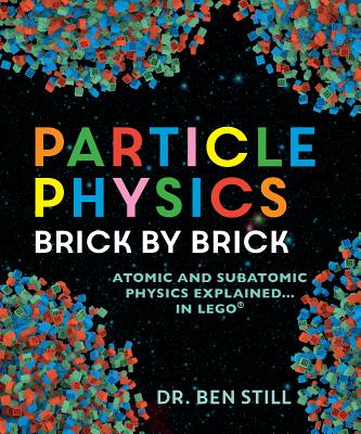 Particle Physics Brick by Brick: Atomic and Subatomic Physics Explained... in Lego - Ben Still