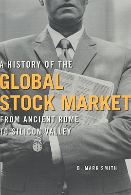 A History of the Global Stock Market: From Ancient Rome to Silicon Valley - B. Mark Smith