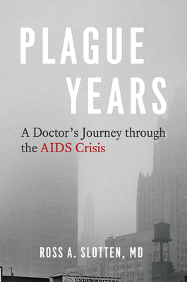 Plague Years: A Doctor's Journey Through the AIDS Crisis - Ross A. Slotten Md