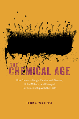 The Chemical Age: How Chemists Fought Famine and Disease, Killed Millions, and Changed Our Relationship with the Earth - Frank A. Von Hippel