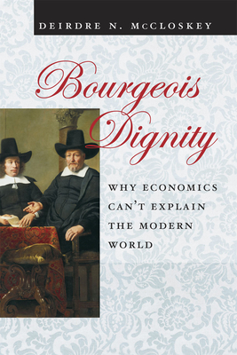 Bourgeois Dignity: Why Economics Can't Explain the Modern World - Deirdre N. Mccloskey