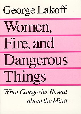 Women, Fire, and Dangerous Things: What Categories Reveal about the Mind - George Lakoff