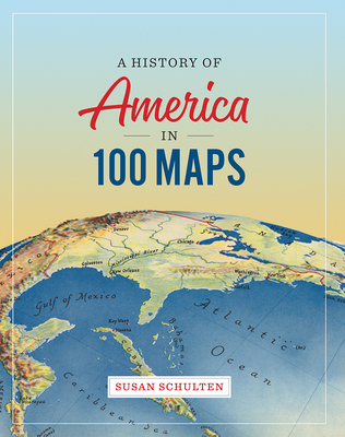 A History of America in 100 Maps - Susan Schulten