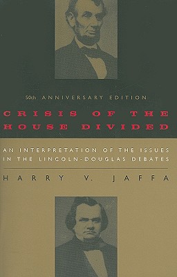 Crisis of the House Divided: An Interpretation of the Issues in the Lincoln-Douglas Debates, 50th Anniversary Edition - Harry V. Jaffa