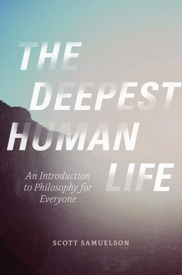 The Deepest Human Life: An Introduction to Philosophy for Everyone - Scott Samuelson