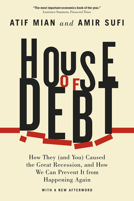 House of Debt: How They (and You) Caused the Great Recession, and How We Can Prevent It from Happening Again - Atif Mian