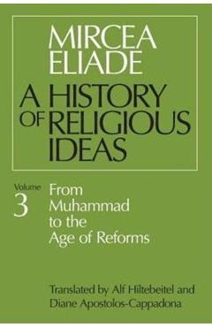 History of Religious Ideas, Volume 3: From Muhammad to the Age of Reforms - Mircea Eliade