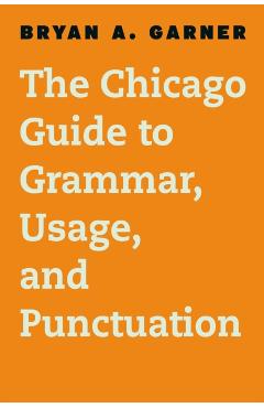 The Chicago Guide to Grammar, Usage, and Punctuation - Bryan A. Garner