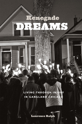 Renegade Dreams: Living Through Injury in Gangland Chicago - Laurence Ralph