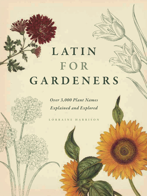 Latin for Gardeners: Over 3,000 Plant Names Explained and Explored - Lorraine Harrison