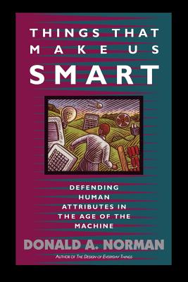 Things That Make Us Smart: Defending Human Attributes in the Age of the Machine - Don Norman