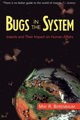 Bugs in the System: Insects and Their Impact on Human Affairs - May R. Berenbaum