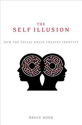 The Self Illusion: How the Social Brain Creates Identity - Bruce Hood