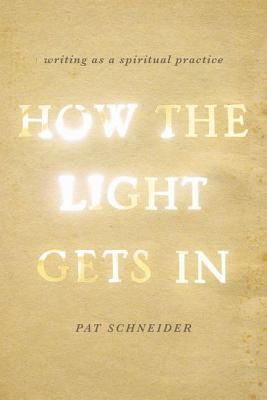How the Light Gets in: Writing as a Spiritual Practice - Pat Schneider
