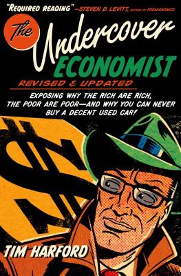 The Undercover Economist, Revised and Updated Edition: Exposing Why the Rich Are Rich, the Poor Are Poor - And Why You Can Never Buy a Decent Used Car - Tim Harford