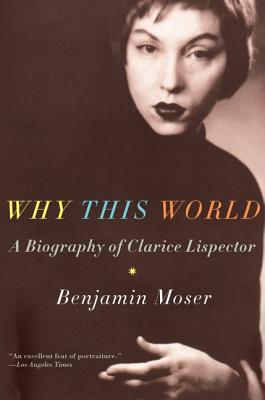 Why This World: A Biography of Clarice Lispector - Benjamin Moser