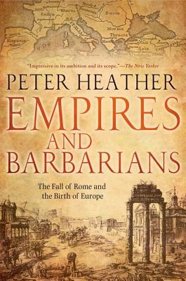 Empires and Barbarians: The Fall of Rome and the Birth of Europe - Peter Heather