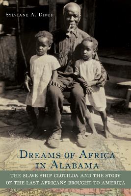 Dreams of Africa in Alabama: The Slave Ship Clotilda and the Story of the Last Africans Brought to America - Sylviane A. Diouf
