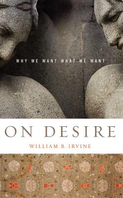 On Desire: Why We Want What We Want - William B. Irvine