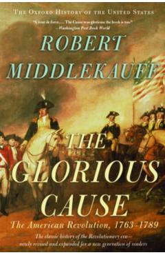 The Glorious Cause: The American Revolution, 1763-1789 - Robert Middlekauff
