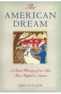 The American Dream: A Short History of an Idea That Shaped a Nation - Jim Cullen