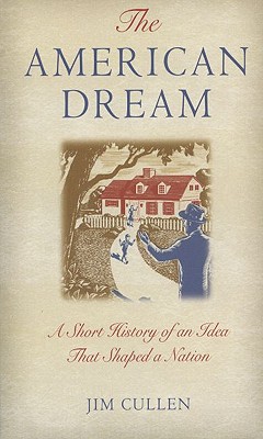 The American Dream: A Short History of an Idea That Shaped a Nation - Jim Cullen