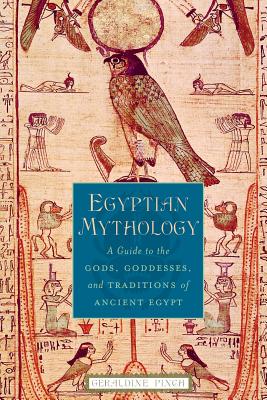 Egyptian Mythology: A Guide to the Gods, Goddesses, and Traditions of Ancient Egypt - Geraldine Pinch