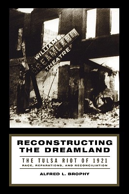 Reconstructing the Dreamland: The Tulsa Riot of 1921: Race, Reparations, and Reconciliation - Alfred L. Brophy