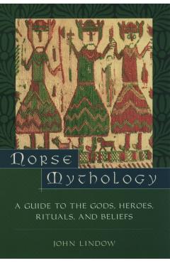 Norse Mythology: A Guide to the Gods, Heroes, Rituals, and Beliefs - John Lindow