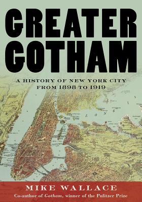 Greater Gotham: A History of New York City from 1898 to 1919 - Mike Wallace