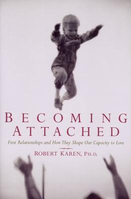 Becoming Attached: First Relationships and How They Shape Our Capacity to Love - Robert Karen