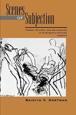 Scenes of Subjection: Terror, Slavery, and Self-Making in Nineteenth-Century America - Saidiya V. Hartman