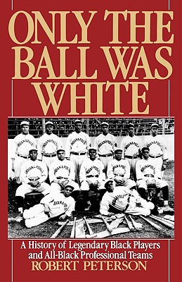 Only the Ball Was White: A History of Legendary Black Players and All-Black Professional Teams - Robert Peterson