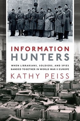 Information Hunters: When Librarians, Soldiers, and Spies Banded Together in World War II Europe - Kathy Peiss