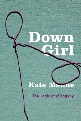 Down Girl: The Logic of Misogyny - Kate Manne