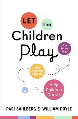 Let the Children Play: How More Play Will Save Our Schools and Help Children Thrive - Pasi Sahlberg