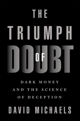 The Triumph of Doubt: Dark Money and the Science of Deception - David Michaels