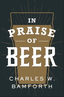 In Praise of Beer - Charles W. Bamforth